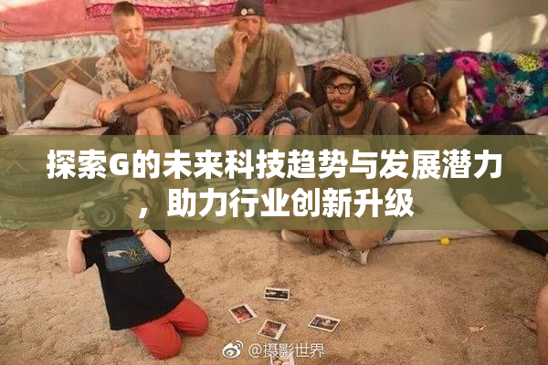 探索G的未来科技趋势与发展潜力，助力行业创新升级