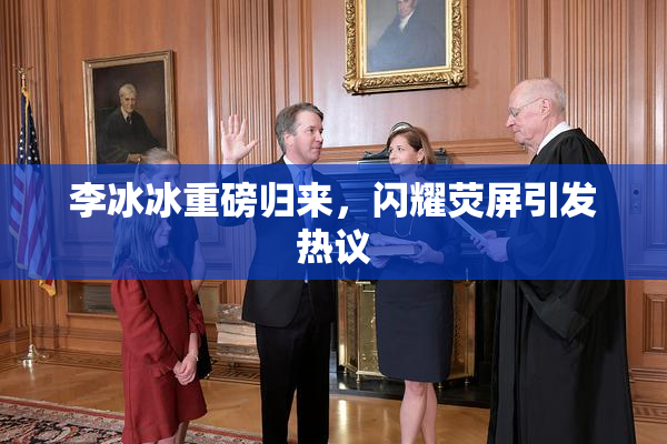 李冰冰重磅归来，闪耀荧屏引发热议