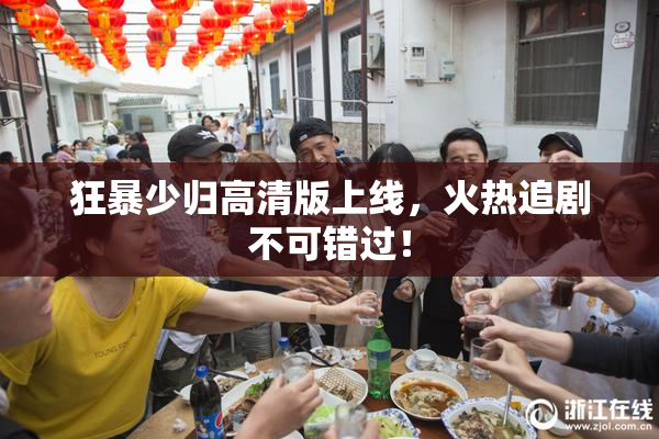 狂暴少归高清版上线，火热追剧不可错过！