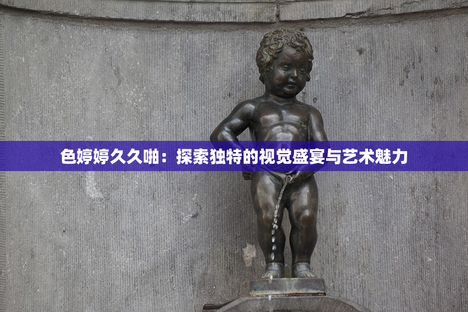 色婷婷久久啪：探索独特的视觉盛宴与艺术魅力