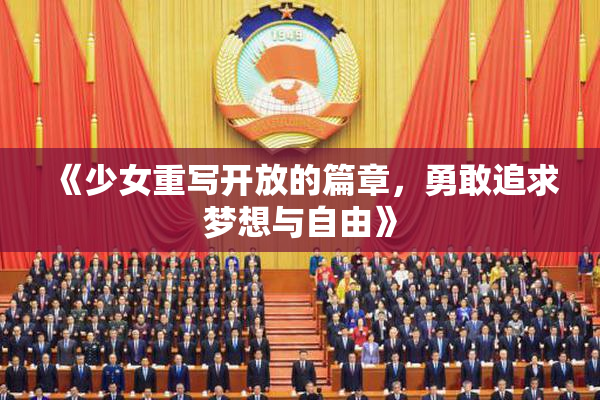 《少女重写开放的篇章，勇敢追求梦想与自由》