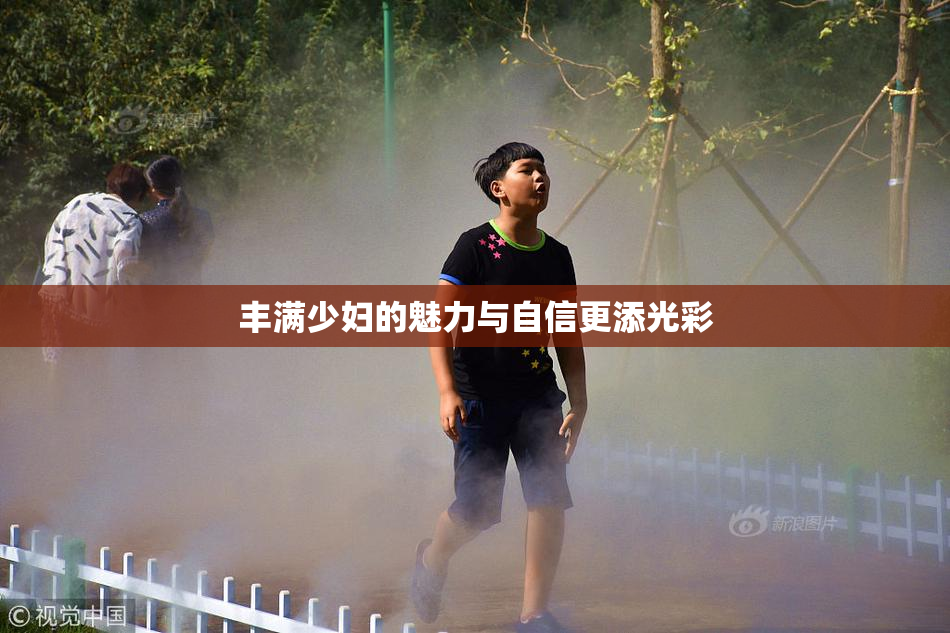 丰满少妇的魅力与自信更添光彩