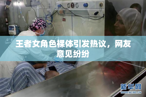 王者女角色裸体引发热议，网友意见纷纷