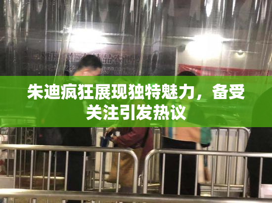 朱迪疯狂展现独特魅力，备受关注引发热议