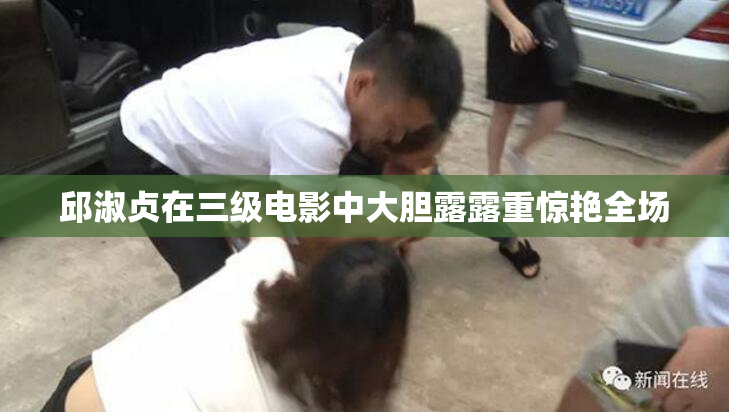 邱淑贞在三级电影中大胆露露重惊艳全场