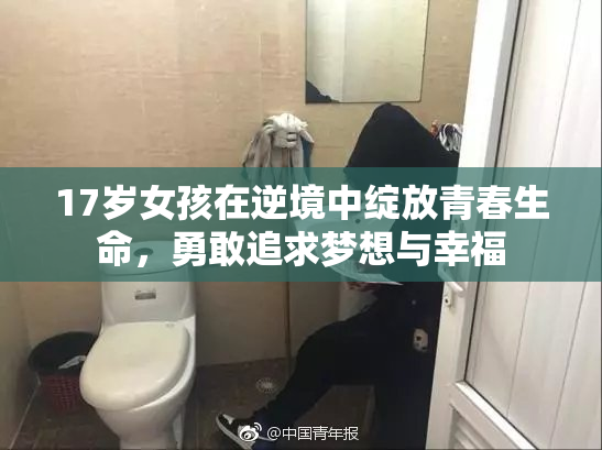 17岁女孩在逆境中绽放青春生命，勇敢追求梦想与幸福