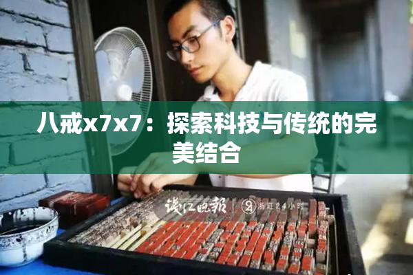 八戒x7x7：探索科技与传统的完美结合