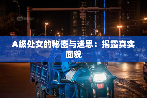 A级处女的秘密与迷思：揭露真实面貌