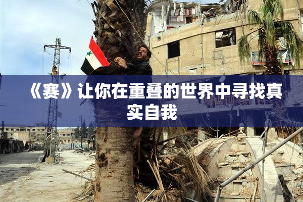《赛》让你在重叠的世界中寻找真实自我