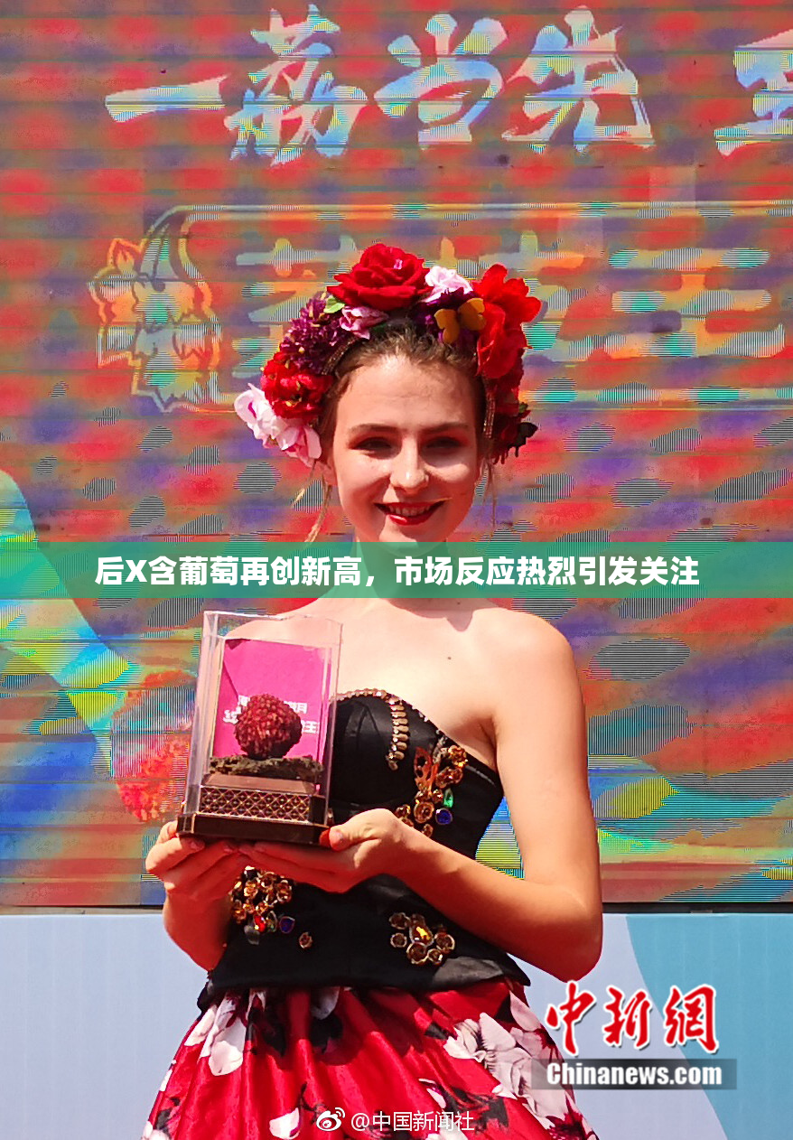 后X含葡萄再创新高，市场反应热烈引发关注