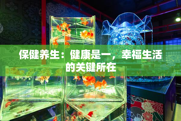 保健养生：健康是一，幸福生活的关键所在