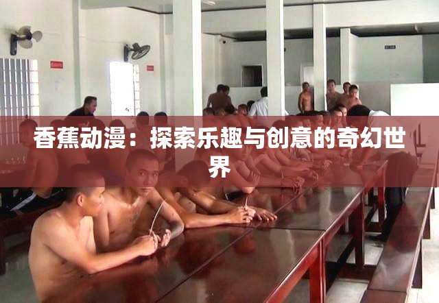 香蕉动漫：探索乐趣与创意的奇幻世界