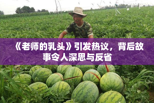 《老师的乳头》引发热议，背后故事令人深思与反省