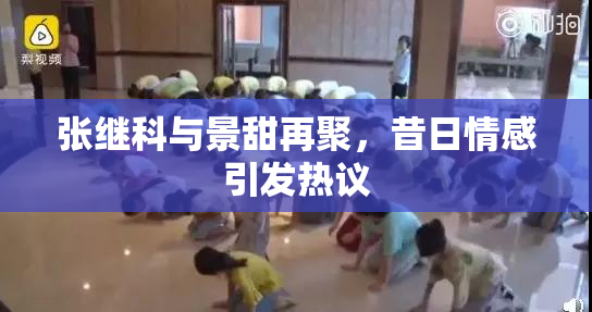 张继科与景甜再聚，昔日情感引发热议