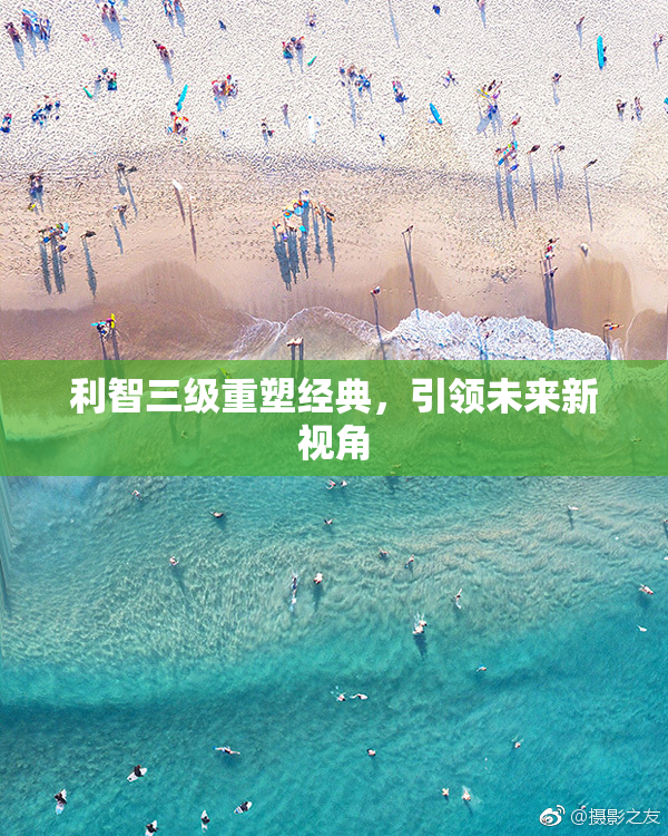 利智三级重塑经典，引领未来新视角