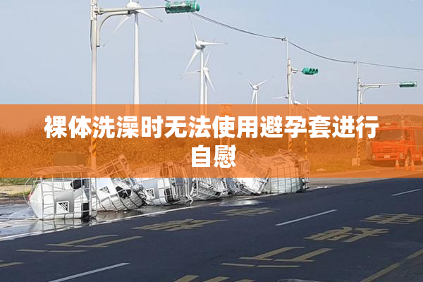 裸体洗澡时无法使用避孕套进行自慰
