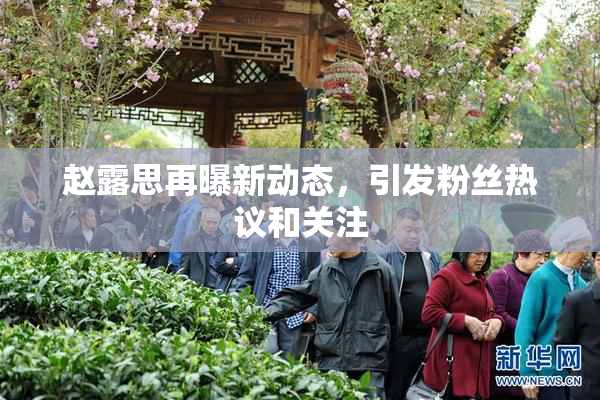 赵露思再曝新动态，引发粉丝热议和关注