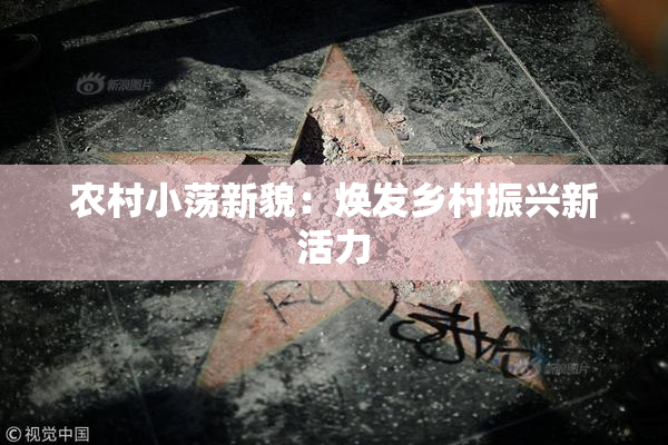 农村小荡新貌：焕发乡村振兴新活力
