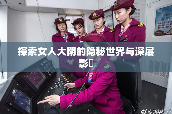 探索女人大阴的隐秘世界与深层影響