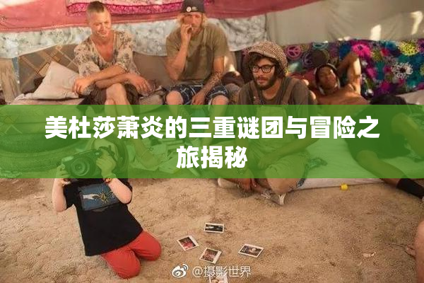 美杜莎萧炎的三重谜团与冒险之旅揭秘