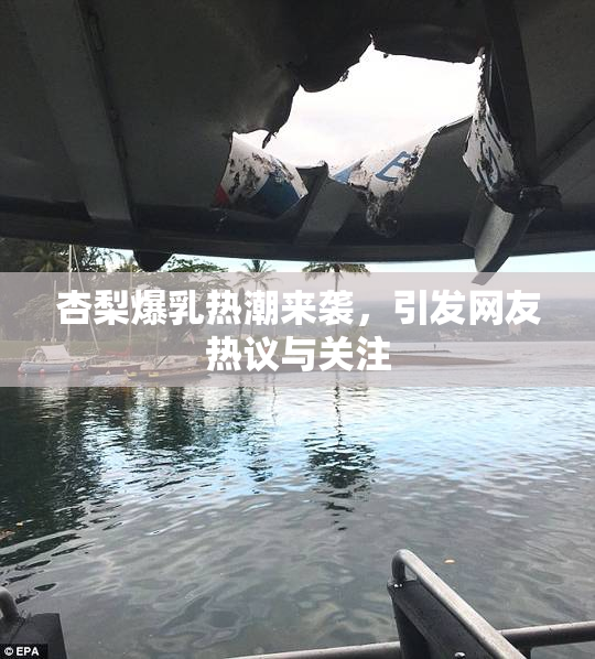杏梨爆乳热潮来袭，引发网友热议与关注
