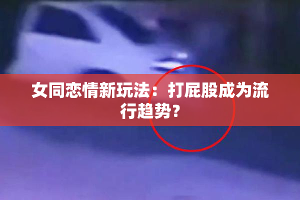 女同恋情新玩法：打屁股成为流行趋势？