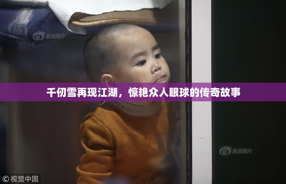 千仞雪再现江湖，惊艳众人眼球的传奇故事