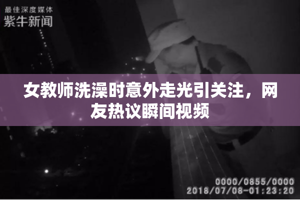 女教师洗澡时意外走光引关注，网友热议瞬间视频