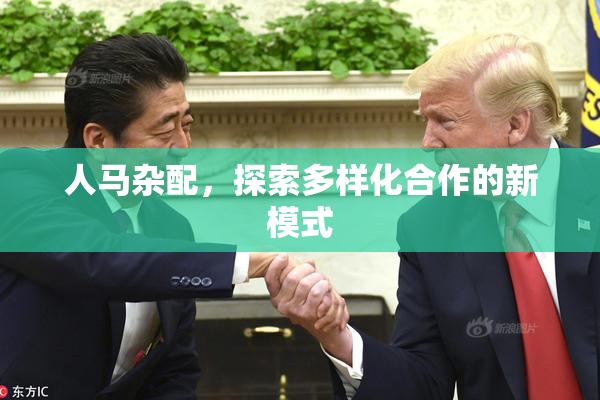人马杂配，探索多样化合作的新模式