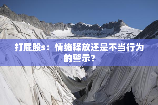 打屁股s：情绪释放还是不当行为的警示？