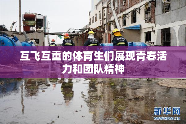 互飞互重的体育生们展现青春活力和团队精神