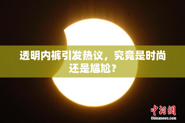 透明内裤引发热议，究竟是时尚还是尴尬？