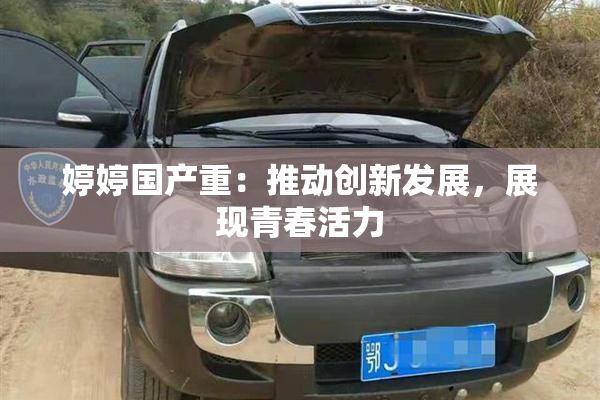 婷婷国产重：推动创新发展，展现青春活力