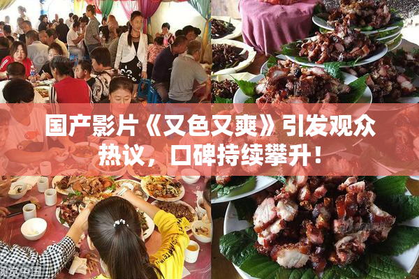 国产影片《又色又爽》引发观众热议，口碑持续攀升！