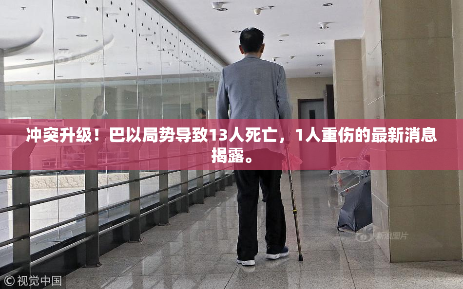 冲突升级！巴以局势导致13人死亡，1人重伤的最新消息揭露。