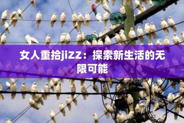 女人重拾jiZZ：探索新生活的无限可能
