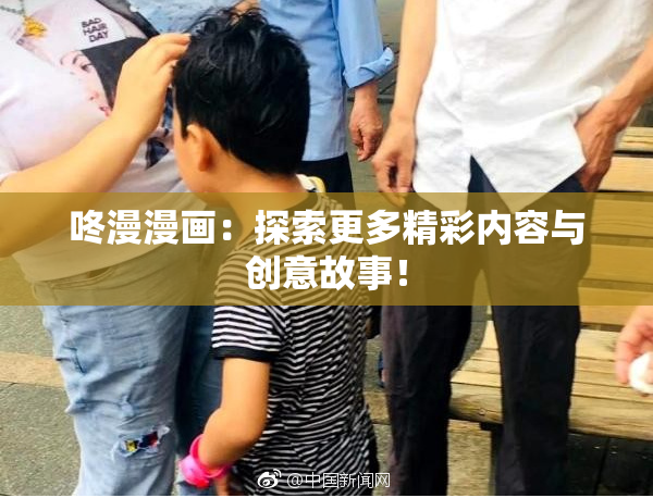 咚漫漫画：探索更多精彩内容与创意故事！