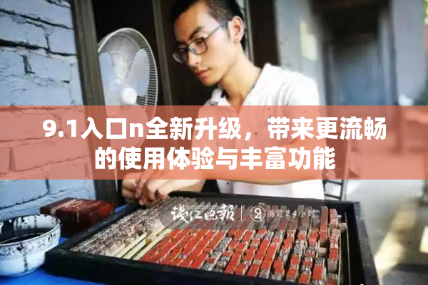 9.1入口n全新升级，带来更流畅的使用体验与丰富功能