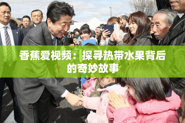 香蕉爱视频：探寻热带水果背后的奇妙故事