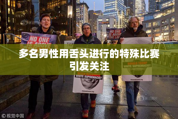 多名男性用舌头进行的特殊比赛引发关注