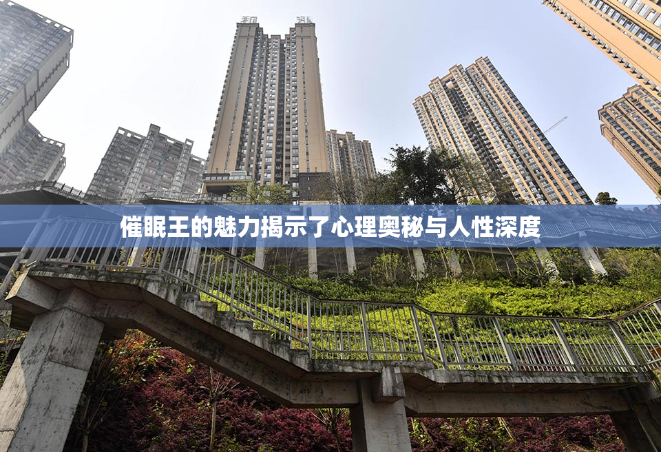 催眠王的魅力揭示了心理奥秘与人性深度