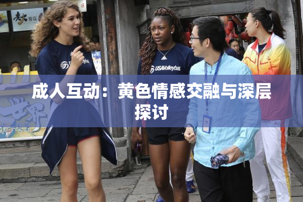 成人互动：黄色情感交融与深层探讨