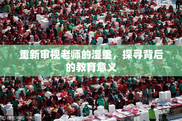 重新审视老师的湿重，探寻背后的教育意义