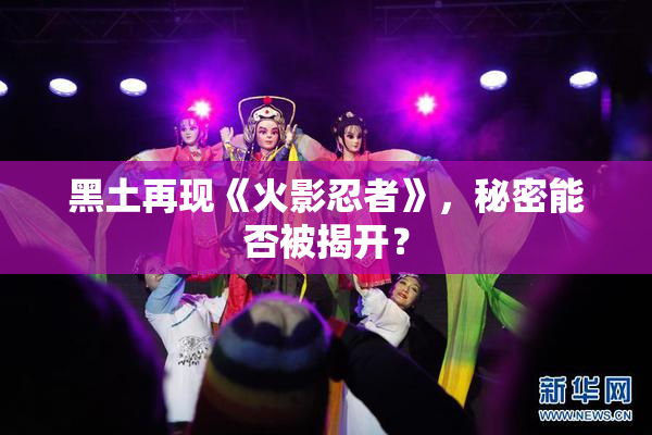 黑土再现《火影忍者》，秘密能否被揭开？