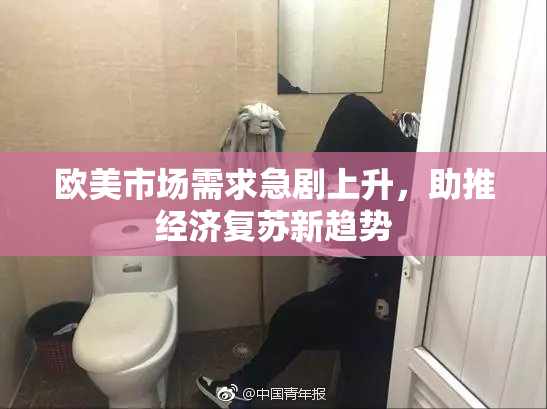 欧美市场需求急剧上升，助推经济复苏新趋势