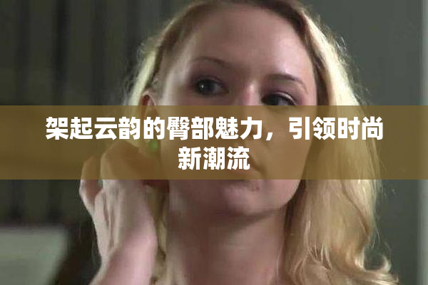 架起云韵的臀部魅力，引领时尚新潮流