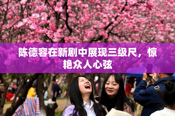 陈德容在新剧中展现三级尺，惊艳众人心弦