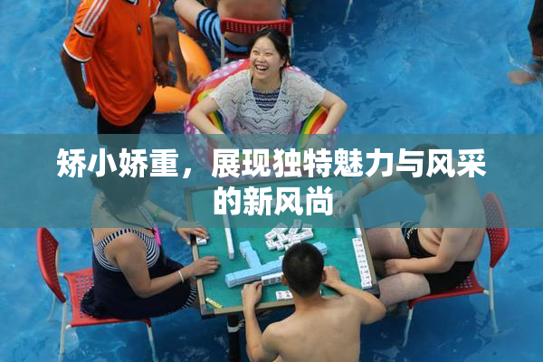 矫小娇重，展现独特魅力与风采的新风尚