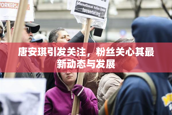 唐安琪引发关注，粉丝关心其最新动态与发展