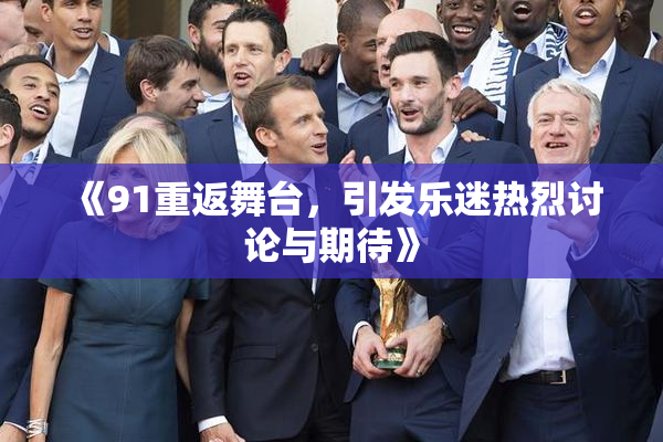 《91重返舞台，引发乐迷热烈讨论与期待》